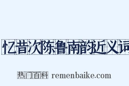 忆昔次陈鲁南韵近义词是什么意思的图片